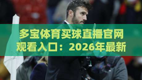 多宝体育买球直播官网观看入口：2026年最新入口与使用深度解析（多宝体育买球直播官网观看入口）