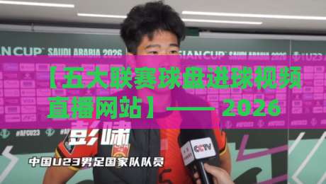 【五大联赛球盘进球视频直播网站】—— 2026年球迷必备的观赛神器? 【五大联赛球盘进球视频直播网站】—— 2026年球迷必备的观赛神器?