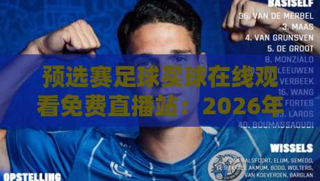 预选赛足球买球在线观看免费直播站：2026年最实用的观赛与投注指南
