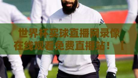 世界杯买球直播网录像在线观看免费直播站！【2026世界杯】这些隐藏功能90%球迷不知道