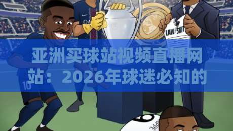 亚洲买球站视频直播网站：2026年球迷必知的五大高清观赛平台