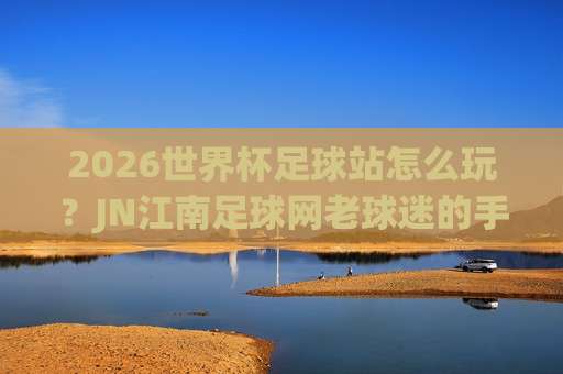 世界杯乌兹别克斯坦比球,2026预选赛黑马还是过客?