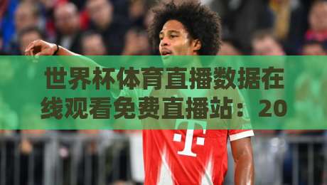 世界杯体育直播数据在线观看免费直播站：2026年全球球迷的观赛新选择！（世界杯体育直播数据在线观看免费直播站）