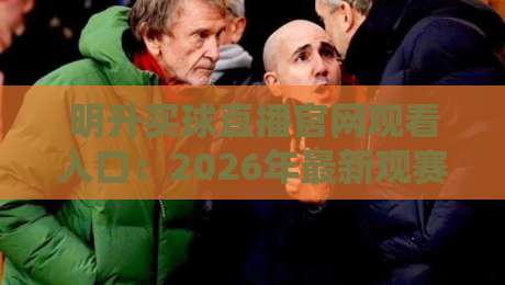 明升买球直播官网观看入口：2026年最新观赛攻略与避坑指南