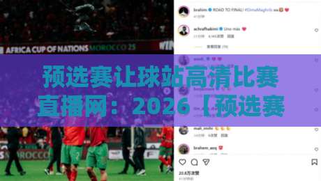 预选赛让球站高清比赛直播网：2026【预选赛让球站高清比赛直播网】全网实测横评与避坑指南
