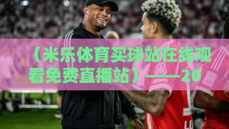(米乐体育买球站在线观看免费直播站)——2026年免费看球新姿势,这些功能你试过吗? (米乐体育买球站在线观看免费直播站)——2026年免费看球新姿势,这些功能你试过吗?