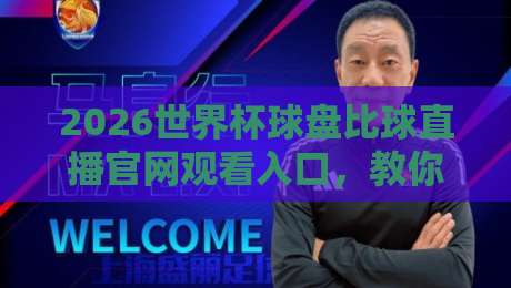 2026世界杯球盘比球直播官网观看入口,教你避开这些坑!【2026世界杯球盘比球直播官网观看入口】 2026世界杯球盘比球直播官网观看入口,教你避开这些坑!【2026世界杯球盘比球直播官网观看入口】