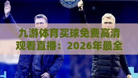 九游体育买球免费高清观看直播：2026年最全观赛指南