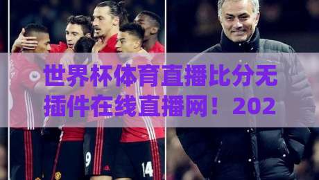 世界杯体育直播比分无插件在线直播网！2026全新体验+观赛攻略(世界杯体育直播比分无插件在线直播网)