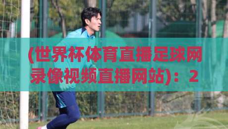 (世界杯体育直播足球网录像视频直播网站)：2026年，你还在找免费资源吗？这些新玩法让你嗨翻全场！