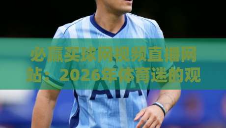 必赢买球网视频直播网站：2026年体育迷的观赛新阵地？