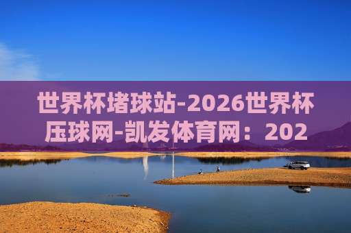世界杯巴拉圭投球网-奥运会足球体育堵球:2026年球迷不得不防的三大认知误区