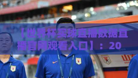 【世界杯买球直播数据直播官网观看入口】：2026年球迷必看的五大平台推荐