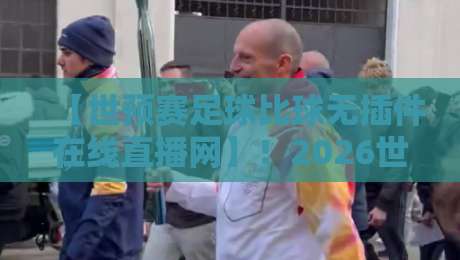 【世预赛足球比球无插件在线直播网】!2026世预赛观赛指南:哪里看最稳? 【世预赛足球比球无插件在线直播网】!2026世预赛观赛指南:哪里看最稳?