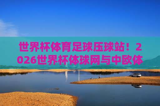 联赛杯体育足球网:2026赛季完整观赛指南与平台深度解析