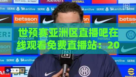 世预赛亚洲区直播吧在线观看免费直播站:2026年球迷必备的免费观赛指南 世预赛亚洲区直播吧在线观看免费直播站:2026年球迷必备的免费观赛指南