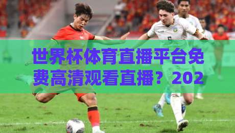 世界杯体育直播平台免费高清观看直播？2026年这些渠道让你零成本畅享盛宴！
