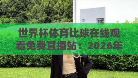 世界杯体育比球在线观看免费直播站：2026年【世界杯体育比球在线观看免费直播站】终极指南，不看就亏了！