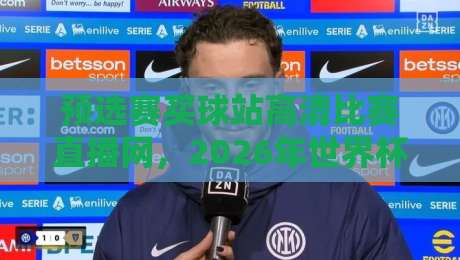 预选赛买球站高清比赛直播网，2026年世界杯预选赛观赛指南