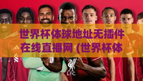 世界杯体球地址无插件在线直播网 (世界杯体球地址无插件在线直播网) 怎么选？2026年观赛指南
