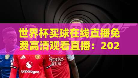 世界杯买球在线直播免费高清观看直播：2026年世界杯观赛全攻略