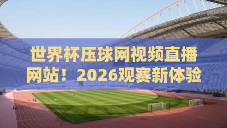 世界杯压球网视频直播网站！2026观赛新体验，球迷必看攻略