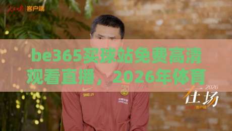 be365买球站免费高清观看直播，2026年体育迷的终极选择！【be365买球站】