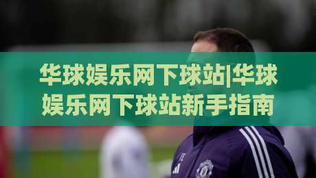 华球娱乐网下球站|华球娱乐网下球站新手指南(华球娱乐网下球站)从零开始轻松上手-今晚靠谱最火下球网观看解说让球盘高清技巧预选
