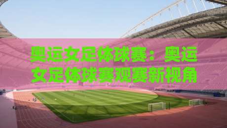 奥运女足体球赛:奥运女足体球赛观赛新视角,2026年你该关注哪些战术看点?奥运女足体球赛的节奏密码-最全手机信誉体育网英文解说反波胆链接受让视频半全场 奥运女足体球赛:奥运女足体球赛观赛新视角,2026年你该关注哪些战术看点?奥运女足体球赛的节奏密码-最全手机信誉体育网英文解说反波胆链接受让视频半全场