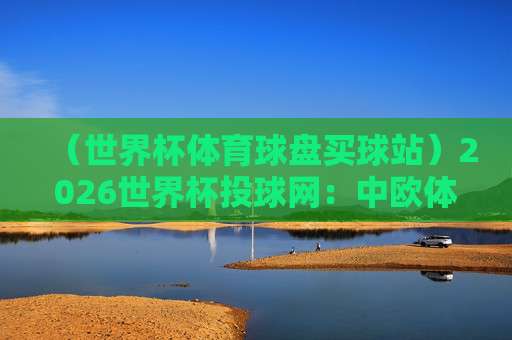 【世界杯佛得角足球买球官网】:2026年观赛与投注全攻略,球迷必看!