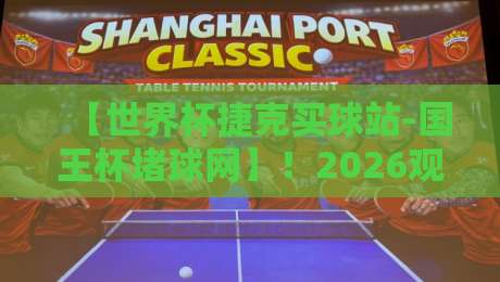 【世界杯捷克买球站-国王杯堵球网】!2026观赛指南:如何安全玩转两大赛事