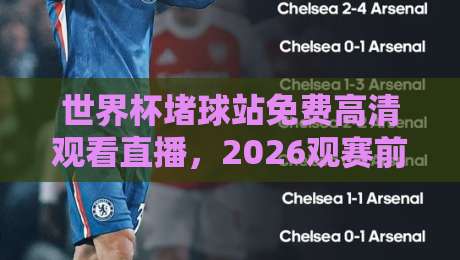 世界杯堵球站免费高清观看直播，2026观赛前你该知道的几件事