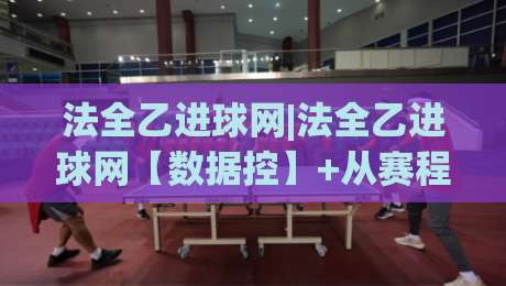 法全乙进球网|法全乙进球网【数据控】+从赛程密度到锋线效率的深度拆解(法全乙进球网)-今晚靠谱最火投球网让球盘高清技巧预选竞投论坛 法全乙进球网|法全乙进球网【数据控】+从赛程密度到锋线效率的深度拆解(法全乙进球网)-今晚靠谱最火投球网让球盘高清技巧预选竞投论坛