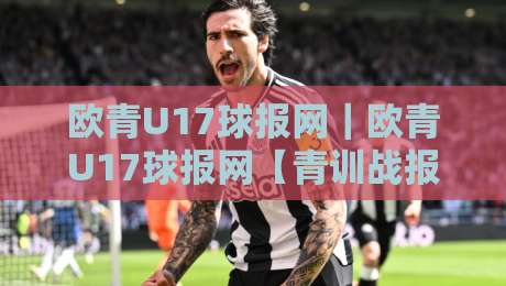 欧青U17球报网｜欧青U17球报网【青训战报】+ 2026欧洲U17锦标赛新势力追踪：谁在悄悄改写未来版图？-网上热门体育网无延迟4K俱乐部中水入口无解说