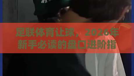 足联体育让球,2026年新手必读的盘口进阶指南