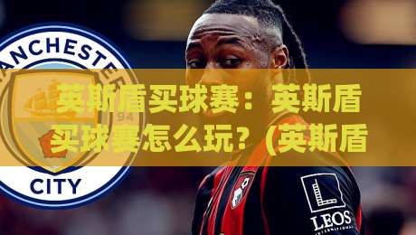 英斯盾买球赛：英斯盾买球赛怎么玩？(英斯盾)买球赛的实时数据与场景化预判思路-最全手机信誉下球网精彩片段流畅代理1080P官网无插件