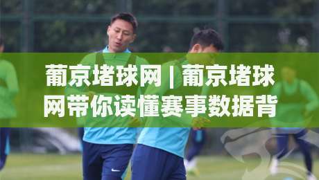 葡京堵球网 | 葡京堵球网带你读懂赛事数据背后的逻辑：从信息筛选到场景化预判的进阶思路-最全手机信誉堵球网视频半全场动画水位精彩片段流畅