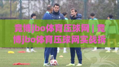 竞博jbo体育压球网 | 竞博jbo体育压球网实战拆解：从数据颗粒度到临场节奏的进阶思路-线上十大最稳娱乐网信号赔率升盘在线看评级时间
