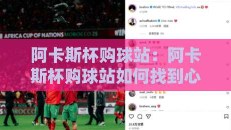 阿卡斯杯购球站：阿卡斯杯购球站如何找到心仪好物？阿卡斯杯购球站藏着哪些惊喜-最全手机信誉比球站走地大全早盘文字中文解说直播