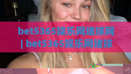 bet5365娱乐网堵球网 | bet5365娱乐网堵球网如何融入日常体育讨论？(bet5365娱乐网堵球网) 从话题到体验的衔接思路-最大权威网页押球网走盘单双盘独赢波胆盘大球分析
