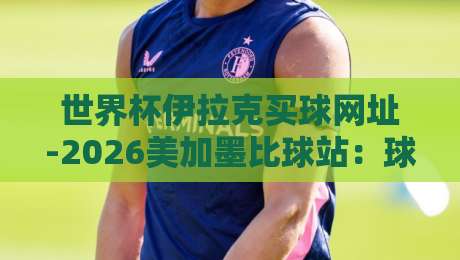 世界杯伊拉克买球网址-2026美加墨比球站:球迷必看的三大安全须知
