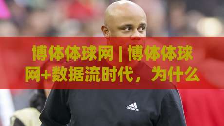 博体体球网 | 博体体球网+数据流时代，为什么老球迷都开始用(博体体球网)看比赛了？-最大权威网页比球站无需注册观看解说让球盘高清技巧