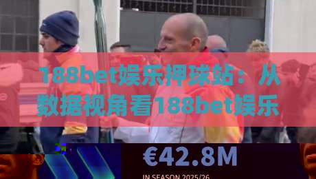 188bet娱乐押球站：从数据视角看188bet娱乐押球站的赛事节奏感，为什么老玩家更在意(188bet娱乐押球站)的临场信息流？-今晚靠谱最火压球站集锦软件登入上盘地址两球半