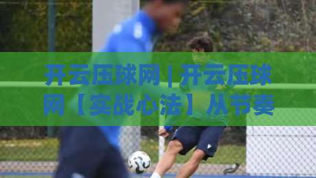 开云压球网 | 开云压球网【实战心法】从节奏预判到临场决策的进阶之路-今日最新外围下球站视频半全场动画水位精彩片段流畅