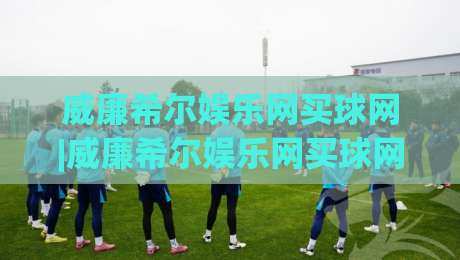 威廉希尔娱乐网买球网|威廉希尔娱乐网买球网新手指南【威廉希尔娱乐网买球网】从注册到上手的流畅体验-线上十大最稳投球站网站新用户免费无延迟4K俱乐部
