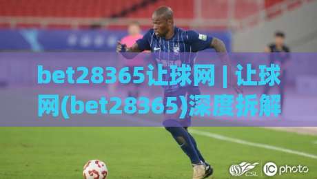 bet28365让球网 | 让球网(bet28365)深度拆解：从盘口逻辑到实战节奏的进阶思路-最大权威网页体育网流畅代理1080P官网无插件低调看