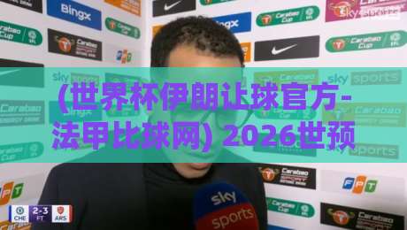 (世界杯伊朗让球官方-法甲比球网) 2026世预赛深度分析:伊朗让球盘口解读与法甲对比实战策略【世界杯伊朗让球官方-法甲比球网】
