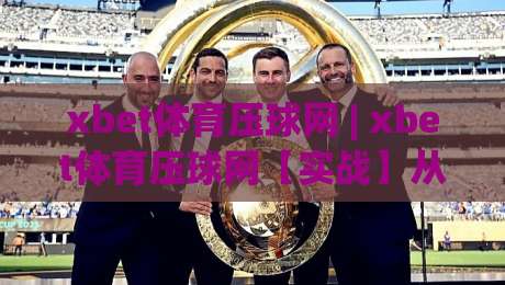 xbet体育压球网 | xbet体育压球网【实战】从数据预判到临场决策的进阶思路(xbet体育压球网)-线上十大最稳体育网排行信号赔率升盘在线看评级