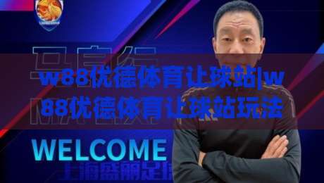 w88优德体育让球站|w88优德体育让球站玩法拆解:w88优德体育让球站【盘口逻辑】与场景化预判-最大权威网页博球站蓝光低水无需注册观看解说让球盘
