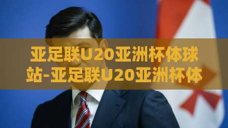 亚足联U20亚洲杯体球站-亚足联U20亚洲杯体球站【青春风暴】从小组赛到决赛：2026年亚洲青年足球的战术脉搏与观赛门道-今日最新外围压球站链接受让视频半全场动画水位